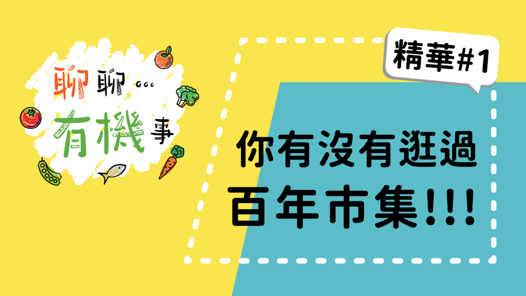 【聊聊有機事精華#1】你有沒有逛過百年市集！！！